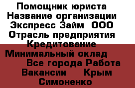 Помощник юриста › Название организации ­ Экспресс-Займ, ООО › Отрасль предприятия ­ Кредитование › Минимальный оклад ­ 15 000 - Все города Работа » Вакансии   . Крым,Симоненко